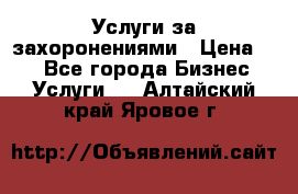 Услуги за захоронениями › Цена ­ 1 - Все города Бизнес » Услуги   . Алтайский край,Яровое г.